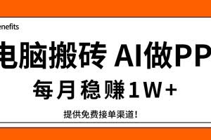 （17714期）电脑搬砖，用AI来做PPT，每月稳赚1W+，提供免费接单渠道！你只管执行就行