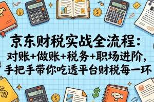 （17675期）京东财税实战全流程：对账+做账+税务+职场进阶，手把手带你吃透平台财税每一环