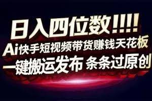 （17610期）日入四位数！快手平台Ai全自动带货赚米，一刀不剪黑科技搬运，一键发布过原创