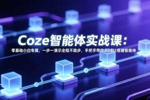 （17579期） Coze智能体实战课：零基础小白专属，一步一演示全程不跳步，手把手带你从0到1搭建智能体