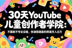 （17554期）30天YouTube儿童创作者学院：不露脸不专业设备，快速搭建盈利频道月入过万