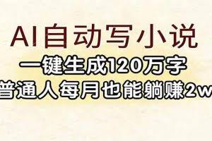 （17510期）AI自动写小说，一键生成120万字，普通人每月也能躺赚2w+