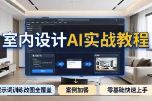 （18216期）2026室内设计AI实战教程，提示词训练改图全覆盖，搭配案例加餐，零基础也能快速上手