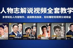 （18205期）人物志解说视频全套教学，多领域名人内容制作，适配精选独家，轻松赚取短视频分成收益