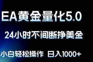 （18191期）EA黄金量化5.0，24小时不间断挣美金，小白轻松上手，日入1000+
