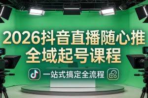 （18050期）2026抖音直播随心推全域起号课程：一站式搞定直播起号、稳号、放量全流程(更新4月)