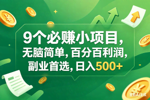 （17963期）9个必赚钱小项目，百分百有利润，无脑简单，副业首选，日入400+