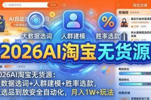 （17955期）2026AI淘宝无货源-4月更新：大数据选词+人群建模+胜率选款，从选品到放大全自动化，月入1W+玩法